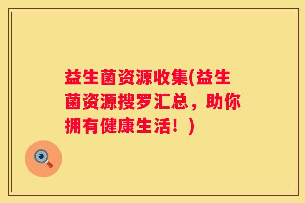 益生菌资源收集(益生菌资源搜罗汇总，助你拥有健康生活！)