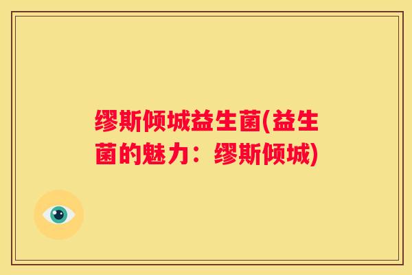 缪斯倾城益生菌(益生菌的魅力：缪斯倾城)