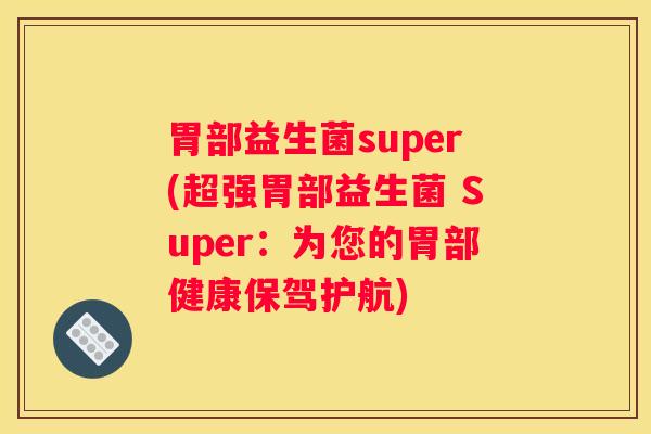 胃部益生菌super(超强胃部益生菌 Super：为您的胃部健康保驾护航)