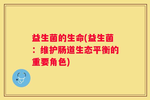 益生菌的生命(益生菌：维护肠道生态平衡的重要角色)