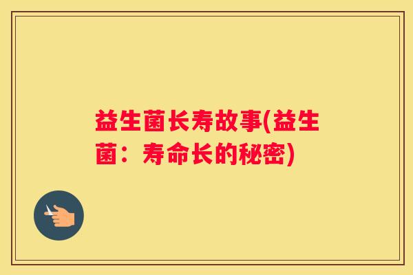 益生菌长寿故事(益生菌：寿命长的秘密)