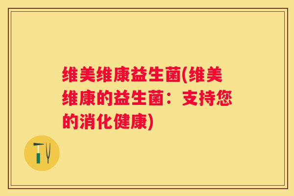 维美维康益生菌(维美维康的益生菌：支持您的消化健康)