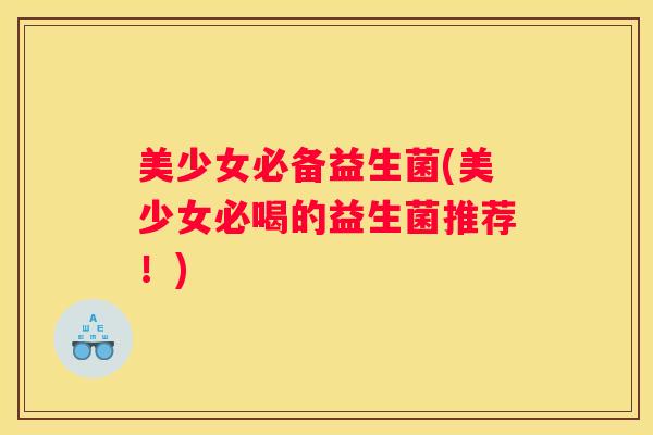美少女必备益生菌(美少女必喝的益生菌推荐！)