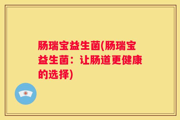 肠瑞宝益生菌(肠瑞宝益生菌：让肠道更健康的选择)