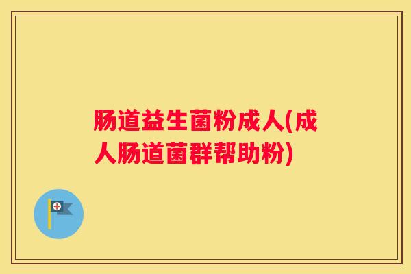 肠道益生菌粉成人(成人肠道菌群帮助粉)