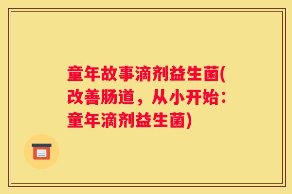童年故事滴剂益生菌(改善肠道，从小开始：童年滴剂益生菌)