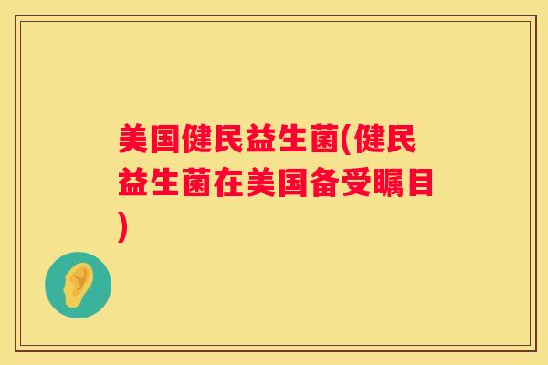 美国健民益生菌(健民益生菌在美国备受瞩目)