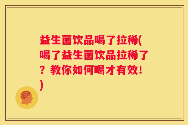 益生菌饮品喝了拉稀(喝了益生菌饮品拉稀了？教你如何喝才有效！)
