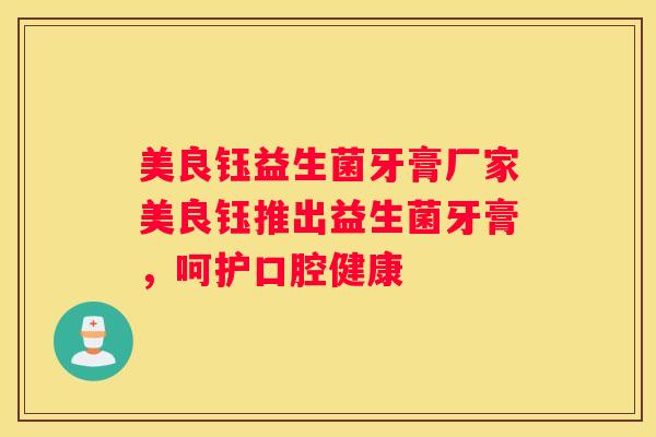 美良钰益生菌牙膏厂家美良钰推出益生菌牙膏，呵护口腔健康