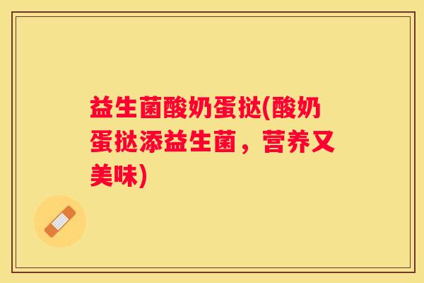 益生菌酸奶蛋挞(酸奶蛋挞添益生菌，营养又美味)