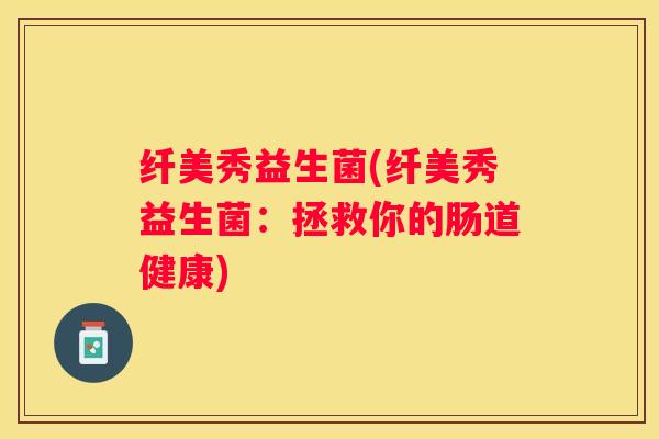 纤美秀益生菌(纤美秀益生菌：拯救你的肠道健康)