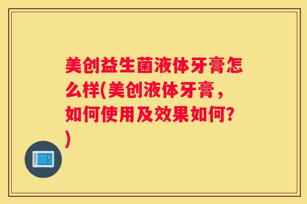 美创益生菌液体牙膏怎么样(美创液体牙膏，如何使用及效果如何？)