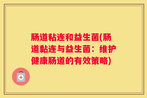 肠道粘连和益生菌(肠道黏连与益生菌：维护健康肠道的有效策略)