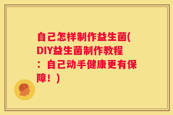 自己怎样制作益生菌(DIY益生菌制作教程：自己动手健康更有保障！)