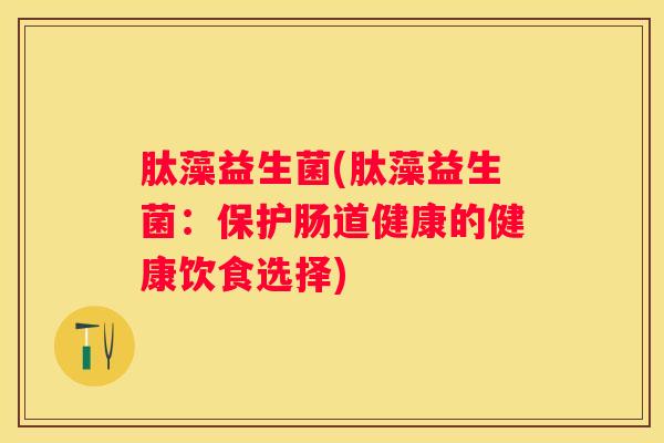 肽藻益生菌(肽藻益生菌：保护肠道健康的健康饮食选择)