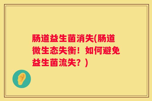 肠道益生菌消失(肠道微生态失衡！如何避免益生菌流失？)