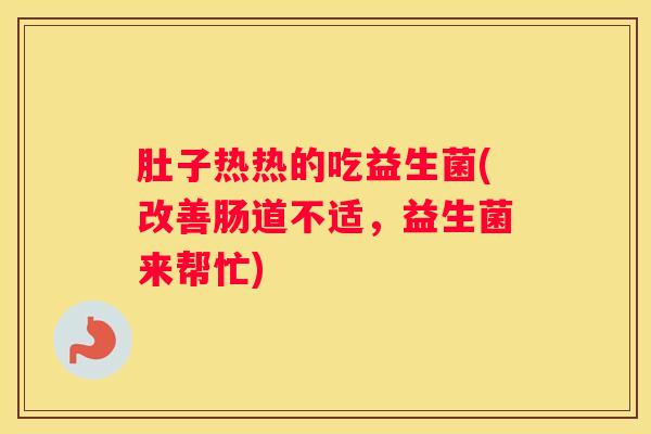 肚子热热的吃益生菌(改善肠道不适，益生菌来帮忙)