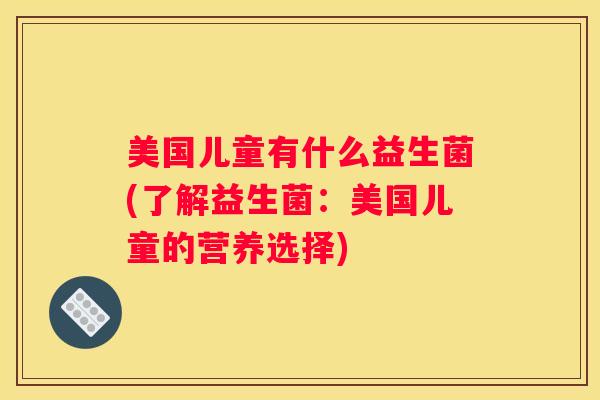 美国儿童有什么益生菌(了解益生菌：美国儿童的营养选择)