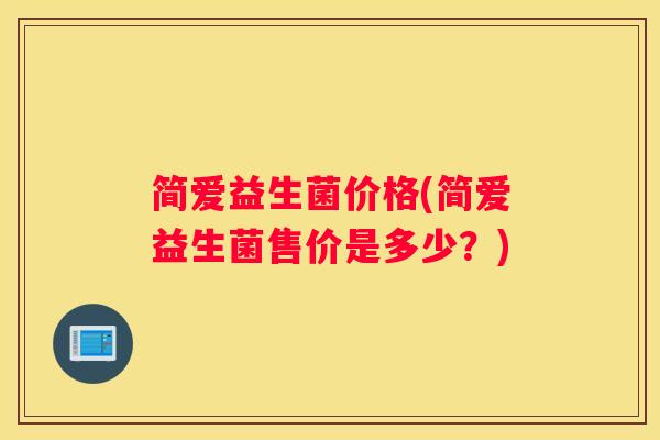 简爱益生菌价格(简爱益生菌售价是多少？)