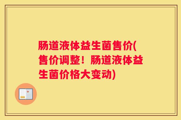 肠道液体益生菌售价(售价调整！肠道液体益生菌价格大变动)