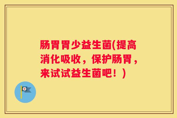 肠胃胃少益生菌(提高消化吸收，保护肠胃，来试试益生菌吧！)