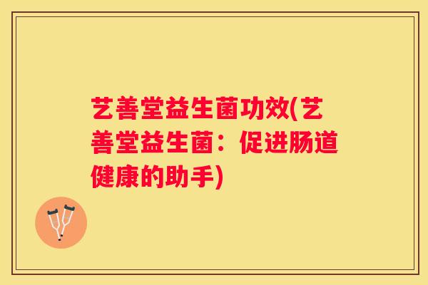 艺善堂益生菌功效(艺善堂益生菌：促进肠道健康的助手)