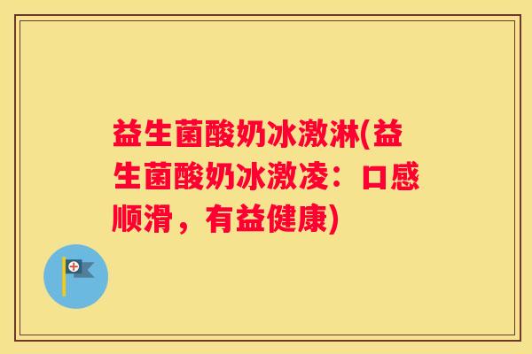 益生菌酸奶冰激淋(益生菌酸奶冰激凌：口感顺滑，有益健康)