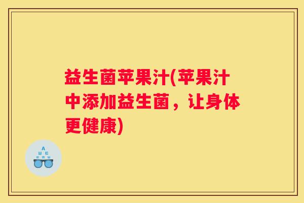 益生菌苹果汁(苹果汁中添加益生菌，让身体更健康)