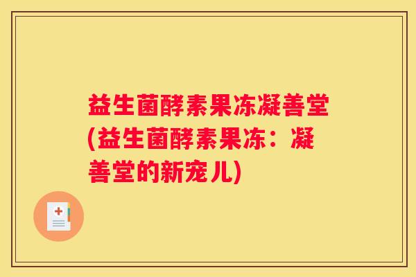 益生菌酵素果冻凝善堂(益生菌酵素果冻：凝善堂的新宠儿)
