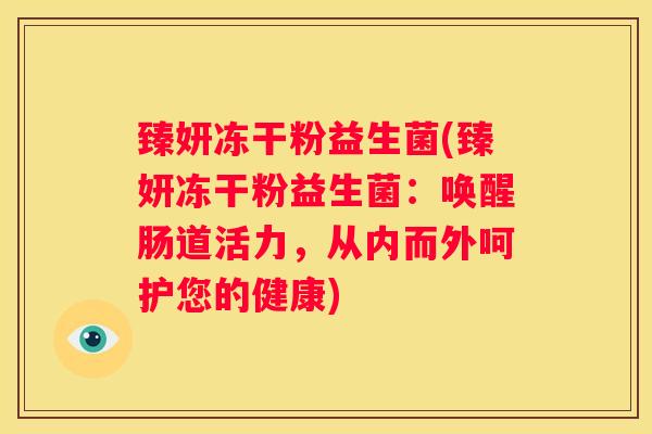 臻妍冻干粉益生菌(臻妍冻干粉益生菌：唤醒肠道活力，从内而外呵护您的健康)