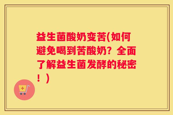 益生菌酸奶变苦(如何避免喝到苦酸奶？全面了解益生菌发酵的秘密！)