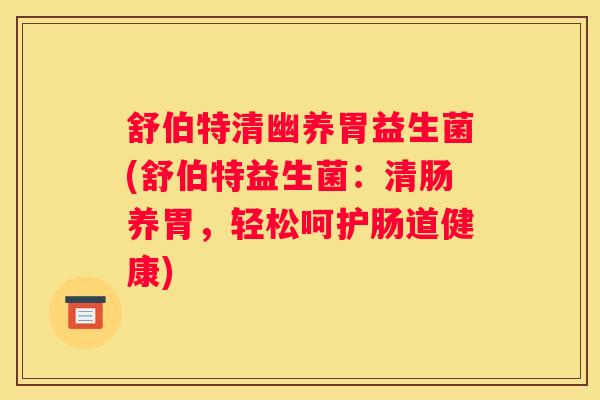 舒伯特清幽养胃益生菌(舒伯特益生菌：清肠养胃，轻松呵护肠道健康)