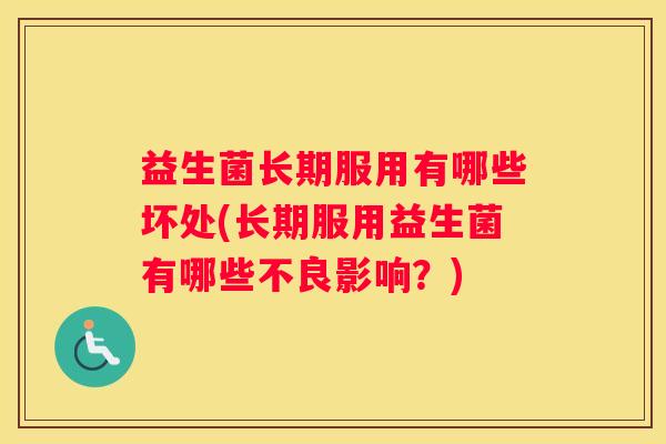 益生菌长期服用有哪些坏处(长期服用益生菌有哪些不良影响？)