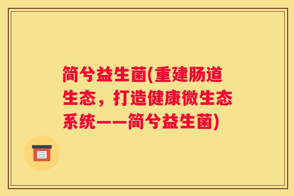 简兮益生菌(重建肠道生态，打造健康微生态系统——简兮益生菌)