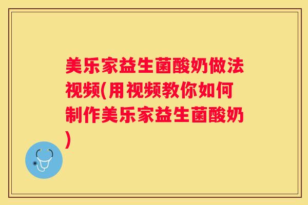 美乐家益生菌酸奶做法视频(用视频教你如何制作美乐家益生菌酸奶)