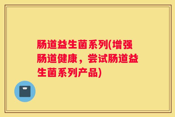 肠道益生菌系列(增强肠道健康，尝试肠道益生菌系列产品)