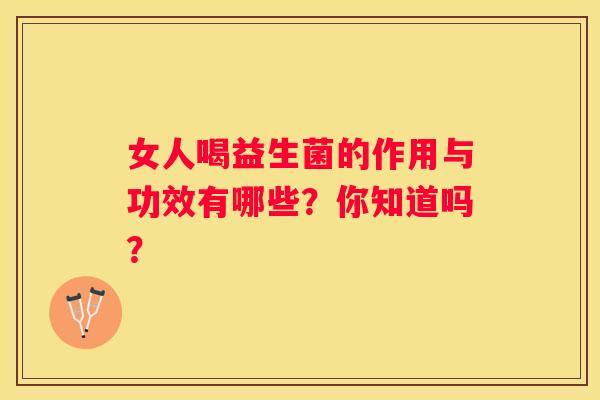 女人喝益生菌的作用与功效有哪些？你知道吗？