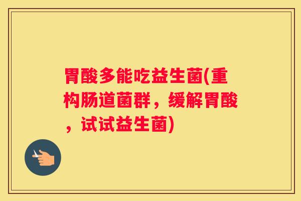 胃酸多能吃益生菌(重构肠道菌群，缓解胃酸，试试益生菌)