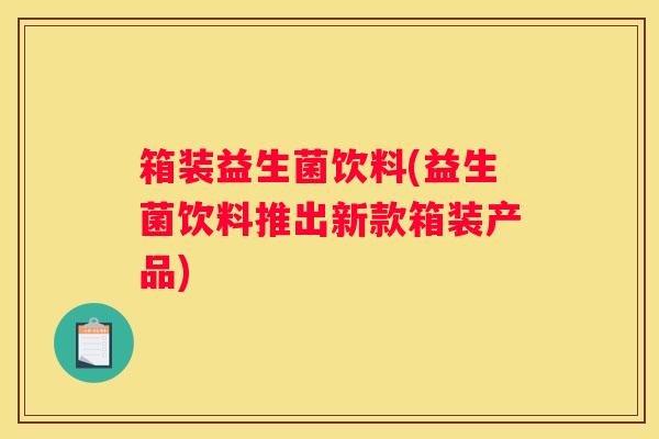 箱装益生菌饮料(益生菌饮料推出新款箱装产品)