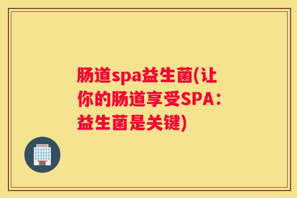 肠道spa益生菌(让你的肠道享受SPA：益生菌是关键)