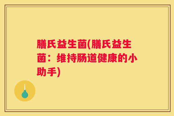 膳氏益生菌(膳氏益生菌：维持肠道健康的小助手)