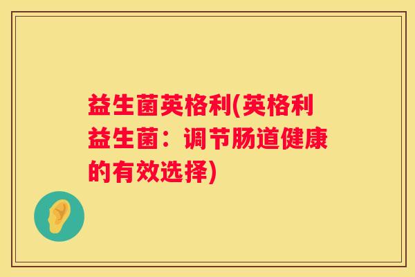 益生菌英格利(英格利益生菌：调节肠道健康的有效选择)