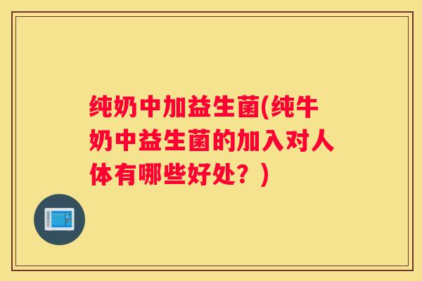 纯奶中加益生菌(纯牛奶中益生菌的加入对人体有哪些好处？)