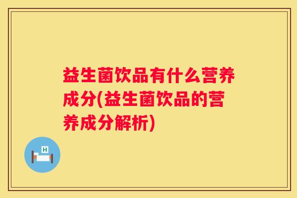 益生菌饮品有什么营养成分(益生菌饮品的营养成分解析)