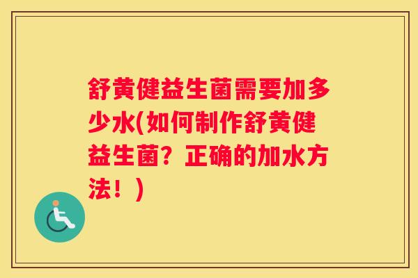 舒黄健益生菌需要加多少水(如何制作舒黄健益生菌？正确的加水方法！)