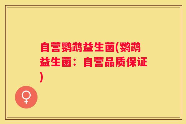 自营鹦鹉益生菌(鹦鹉益生菌:自营品质保证) 自营鹦鹉益生菌(鹦鹉益生菌:自营品质保证)