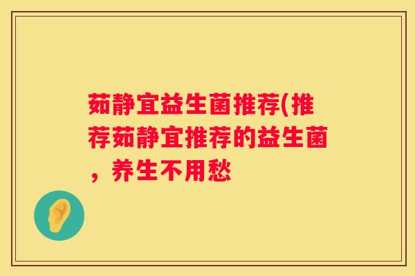 茹静宜益生菌推荐(推荐茹静宜推荐的益生菌，养生不用愁