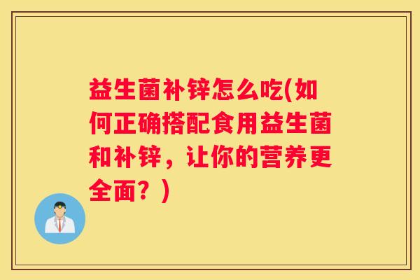 益生菌补锌怎么吃(如何正确搭配食用益生菌和补锌，让你的营养更全面？)