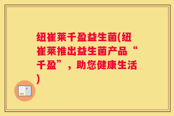 纽崔莱千盈益生菌(纽崔莱推出益生菌产品“千盈”，助您健康生活)