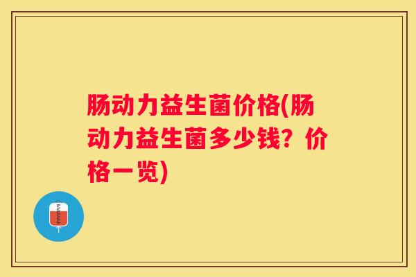 肠动力益生菌价格(肠动力益生菌多少钱？价格一览)